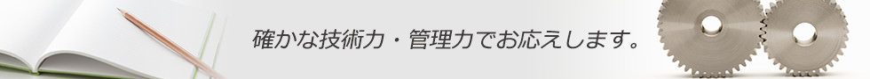 確かな技術力・管理力でお応えします。